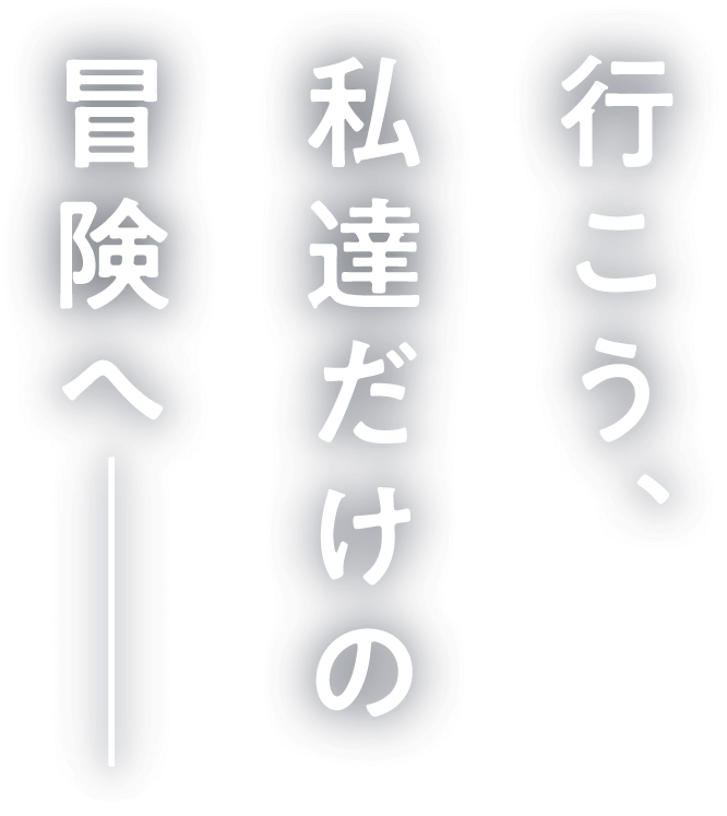 行こう、私達だけの冒険へ――